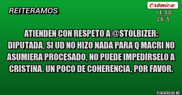 Placas Rojas - ATIENDEN CON RESPETO A @Stolbizer:
Diputada, si Ud no hizo nada para q Macri no asumiera procesado, no puede impedírselo a Cristina. Un poco de coherencia, por favor. 