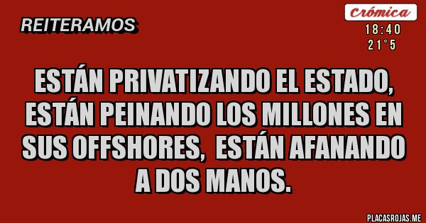 Placas Rojas - Están privatizando el Estado, están peinando los millones en sus offshores,  están afanando a dos manos.
