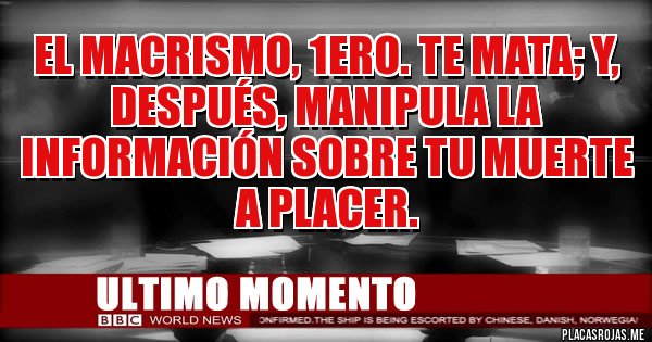 Placas Rojas - el macrismo, 1ero. te mata; y, después, manipula la información sobre tu muerte a placer.