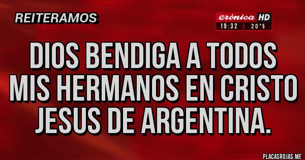 Placas Rojas - DIOS BENDIGA A TODOS MIS HERMANOS EN CRISTO JESUS DE ARGENTINA.