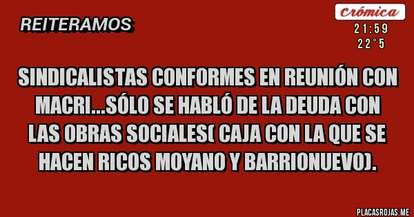 Placas Rojas - Sindicalistas conformes en reunión con macri...sólo se habló de la deuda con las obras sociales( caja con la que se hacen ricos moyano y barrionuevo).