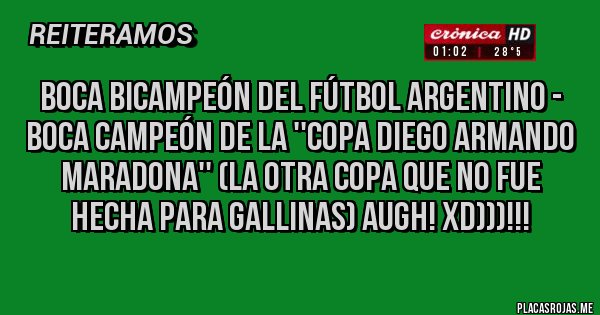 Placas Rojas - BOCA BICAMPEÓN DEL FÚTBOL ARGENTINO - BOCA CAMPEÓN DE LA ''COPA DIEGO ARMANDO MARADONA'' (LA OTRA COPA QUE NO FUE HECHA PARA GALLINAS) AUGH! XD)))!!!