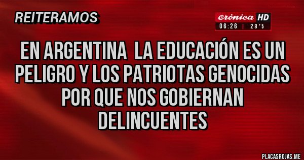Placas Rojas - En ARGENTINA  la educación es un peligro y los patriotas genocidas por que nos gobiernan delincuentes