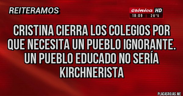 Placas Rojas - Cristina cierra los colegios por que necesita un pueblo ignorante. Un pueblo educado no sería kirchnerista