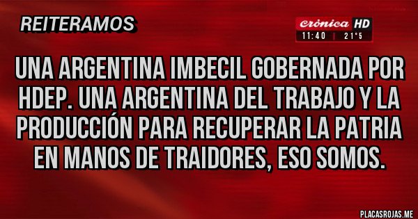 Placas Rojas - Una argentina imbecil gobernada por hdep. Una argentina del trabajo y la producción para recuperar la patria en manos de traidores, eso somos.