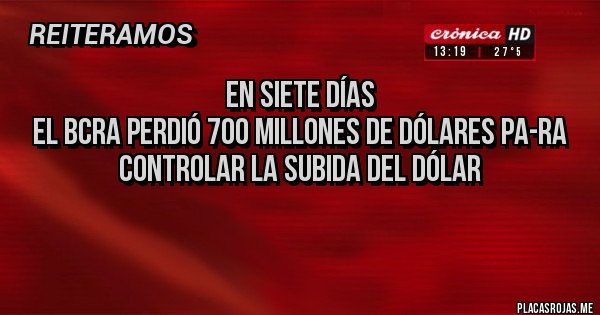 Placas Rojas - EN SIETE DÍAS
EL BCRA PERDIÓ 700 MILLONES DE DÓLARES PA-RA CONTROLAR LA SUBIDA DEL DÓLAR

