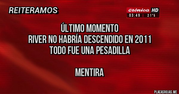 Placas Rojas - Último momento 
River no habría descendido en 2011
Todo fue una pesadilla 

            Mentira 