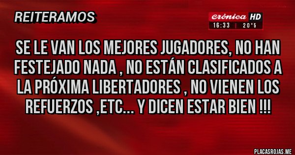 Placas Rojas - Se le van los mejores jugadores, no han festejado nada , no están clasificados a la próxima libertadores , no vienen los refuerzos ,etc... Y dicen estar bien !!!