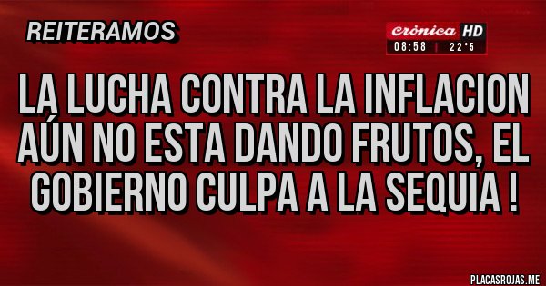 Placas Rojas - La lucha contra la inflacion aún no esta dando frutos, el gobierno culpa a la sequia ! 