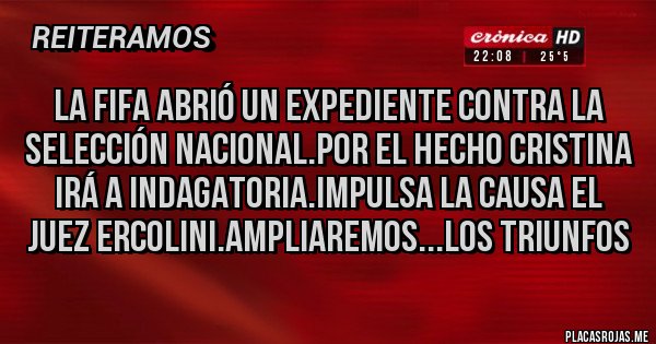 Placas Rojas - La Fifa abrió un expediente contra la selección nacional.Por el hecho cristina irá a indagatoria.Impulsa la causa el juez Ercolini.Ampliaremos...los triunfos