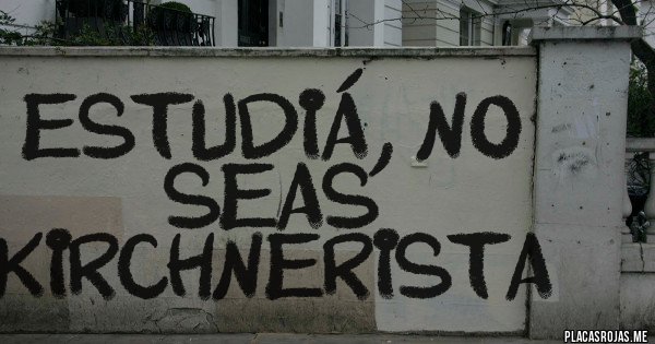 Placas Rojas - ESTUDIÁ, NO SEAS KIRCHNERISTA Placas Rojas - ESTUDIÁ, NO SEAS KIRCHNERISTA
