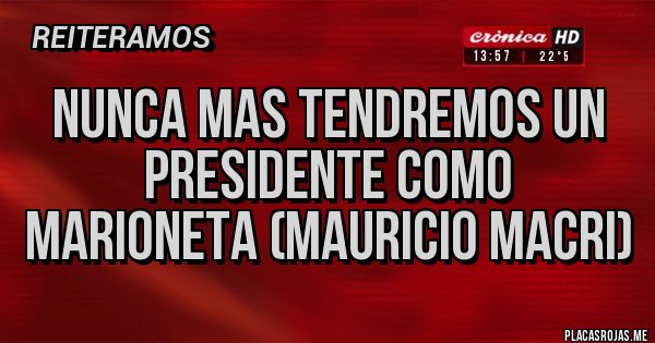 Placas Rojas - Nunca Mas Tendremos Un Presidente Como Marioneta (Mauricio Macri)
