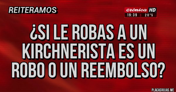 Placas Rojas - ¿Si le robas a un kirchnerista es un robo o un reembolso?
