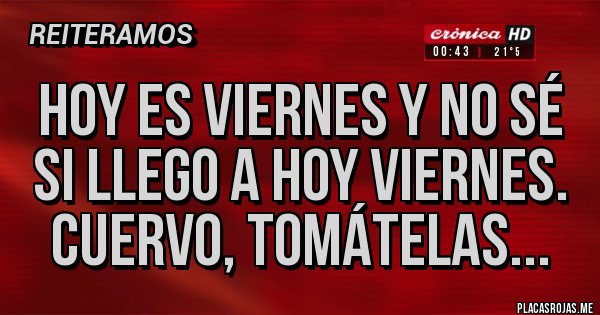 Placas Rojas - Hoy es viernes y no sé si llego a hoy viernes. Cuervo, tomátelas...