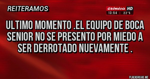 Placas Rojas - Ultimo momento .el equipo de boca senior no se presento por miedo a ser derrotado nuevamente .