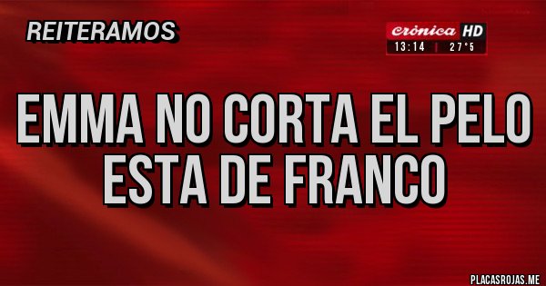 Placas Rojas - EMMA NO CORTA EL PELO
ESTA DE FRANCO
