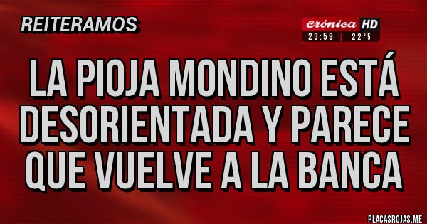 Placas Rojas - LA PIOJA MONDINO ESTÁ DESORIENTADA Y PARECE QUE VUELVE A LA BANCA