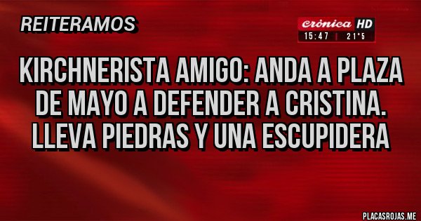 Placas Rojas - Kirchnerista amigo: anda a plaza de mayo a defender a Cristina. Lleva piedras y una escupidera