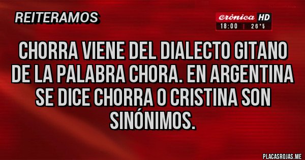 Placas Rojas - Chorra viene del dialecto gitano de la palabra chora. En Argentina se dice chorra o Cristina son sinónimos.