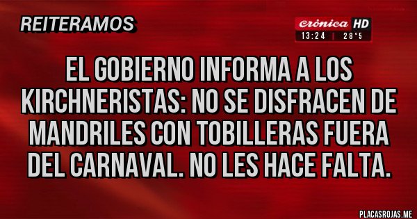 Placas Rojas - El gobierno informa a los kirchneristas: no se disfracen de mandriles con tobilleras fuera del carnaval. No les hace falta.