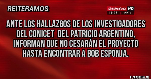 Placas Rojas - Ante los hallazgos de los Investigadores del Conicet del Patricio argentino, informan que no cesarán el proyecto hasta encontrar a bob esponja. Placas Rojas - Ante los hallazgos de los Investigadores del Conicet del Patricio argentino, informan que no cesarán el proyecto hasta encontrar a bob esponja.