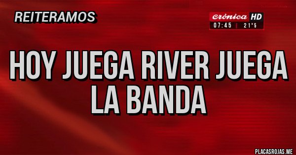 Placas Rojas - HOY JUEGA RIVER JUEGA LA BANDA