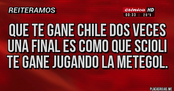 Placas Rojas - Que te gane Chile dos veces una final es como que Scioli te gane jugando la metegol. Placas Rojas - Que te gane Chile dos veces una final es como que Scioli te gane jugando la metegol.