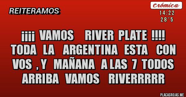 Placas Rojas - ¡¡¡¡  VAMOS     RIVER  PLATE  !!!!  TODA   LA    ARGENTINA   ESTA    CON  VOS  , Y   MAÑANA   A LAS  7  TODOS   ARRIBA   VAMOS    RIVERRRRR   