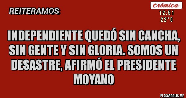 Placas Rojas - Independiente quedó sin cancha, sin gente y sin gloria. Somos un desastre, afirmó el presidente Moyano