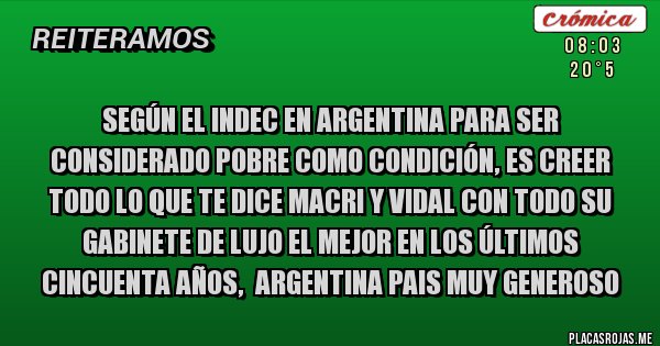 Placas Rojas - Según el INDEC en Argentina para ser considerado pobre como condición, es creer todo lo que te dice Macri y Vidal con todo su gabinete de lujo el mejor en los últimos cincuenta años,  Argentina pais muy generoso 