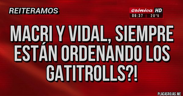 Placas Rojas -  MACRI Y VIDAL, SIEMPRE ESTÁN Ordenando los GatiTrolls?!