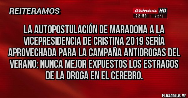 Placas Rojas - La autopostulación de Maradona a la vicepresidencia de Cristina 2019 sería aprovechada para la campaña antidrogas del verano: nunca mejor expuestos los estragos de la droga en el cerebro.