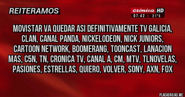 Placas Rojas - movistar va quedar asi definitivamente tv galicia, clan, canal panda, nickelodeon, nick juniors, cartoon network, boomerang, tooncast, lanacion mas, c5n, tn, cronica tv, canal a, cm, mtv, tlnovelas, pasiones, estrellas, quiero, volver, sony, axn, fox