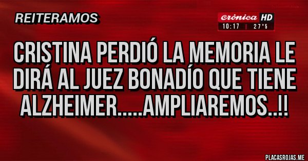 Placas Rojas - CRISTINA PERDIÓ LA MEMORIA LE DIRÁ AL JUEZ BONADÍO QUE TIENE  Alzheimer.....AMPLIAREMOS..!!