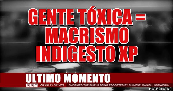 Placas Rojas - Gente tóxica = macrismo indigesto XP