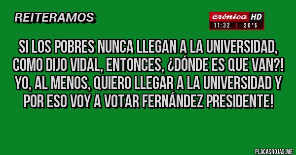 Placas Rojas - Si los pobres nunca llegan a la universidad, como dijo Vidal, entonces, ¿dónde es que van?! Yo, al menos, quiero llegar a la universidad y por eso voy a votar Fernández Presidente!