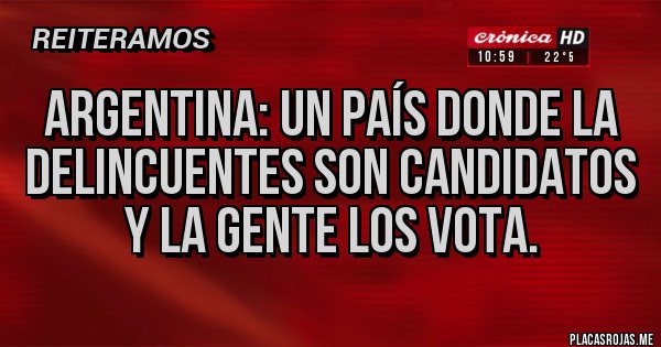 Placas Rojas - Argentina: Un país donde la delincuentes son candidatos y la gente los vota.