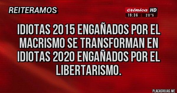 Placas Rojas - Idiotas 2015 engañados por el macrismo se transforman en idiotas 2020 engañados por el libertarismo.