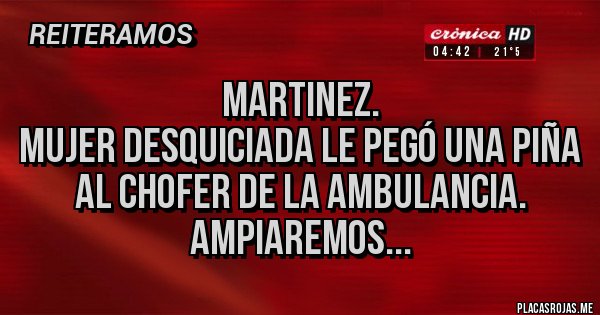 Placas Rojas - MARTINEZ.
MUJER DESQUICIADA LE PEGÓ UNA PIÑA AL CHOFER DE LA AMBULANCIA.
AMPIAREMOS...
