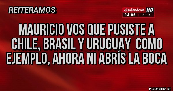 Placas Rojas - Mauricio vos que pusiste a chile, Brasil y Uruguay como ejemplo, ahora ni abrís la boca Placas Rojas - Mauricio vos que pusiste a chile, Brasil y Uruguay como ejemplo, ahora ni abrís la boca