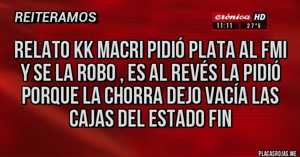 Placas Rojas - Relato KK Macri pidió plata al FMI y se la robo , es al revés la pidió porque la chorra dejo vacía las cajas del estado fin
