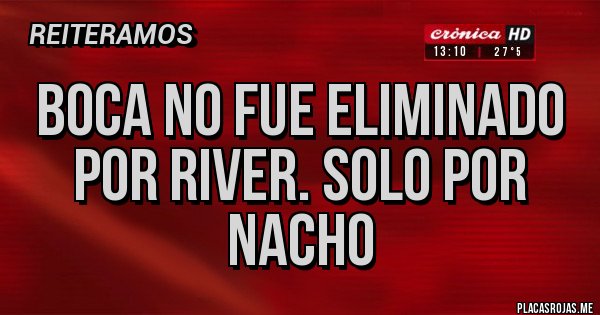 Placas Rojas - BOCA NO FUE ELIMINADO POR RIVER. Solo por Nacho