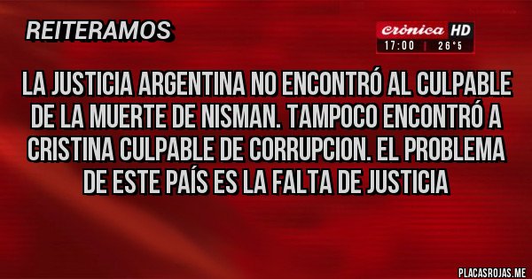 Placas Rojas - La justicia argentina no encontró al culpable de la muerte de NISMAN. Tampoco encontró a Cristina culpable de corrupcion. El problema de este país es la falta de justicia 