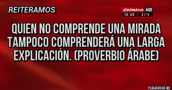 Placas Rojas - Quien no comprende una mirada tampoco comprenderá una larga explicación. (Proverbio árabe)