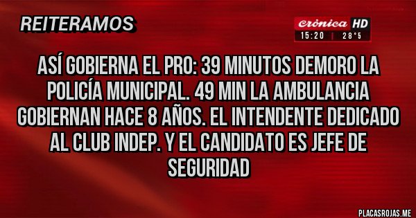 Placas Rojas - Así gobierna el pro: 39 minutos demoro la policía municipal. 49 min la ambulancia   gobiernan hace 8 años. El intendente dedicado al club indep. Y el candidato es jefe de seguridad 