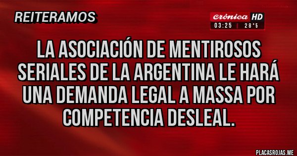 Placas Rojas - La asociación de mentirosos seriales de la Argentina le hará una demanda legal a massa por competencia desleal. Placas Rojas - La asociación de mentirosos seriales de la Argentina le hará una demanda legal a massa por competencia desleal.