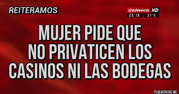 Placas Rojas - Mujer pide que
NO privaticen los 
casinos ni las bodegas 