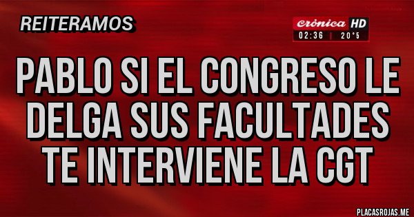 Placas Rojas - Pablo si el congreso le delga sus facultades te interviene la CGT