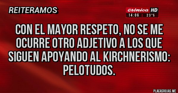 Placas Rojas - Con el mayor respeto, no se me ocurre otro adjetivo a los que siguen apoyando al kirchnerismo: pelotudos.