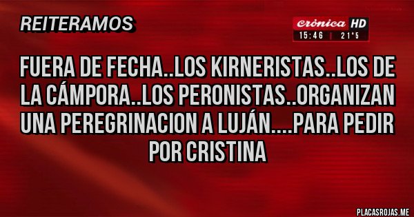 Placas Rojas - FUERA DE FECHA..LOS KIRNERISTAS..LOS DE LA CÁMPORA..LOS PERONISTAS..ORGANIZAN UNA PEREGRINACION A LUJÁN....PARA PEDIR POR CRISTINA